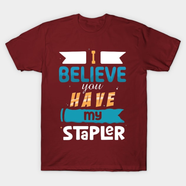 I Believe You Have My Stapler T-Shirt by Geminiguys